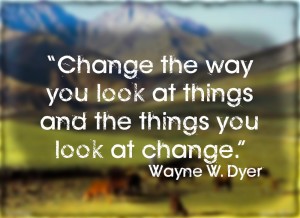 “Change the way you look at things and the things you look at change.”